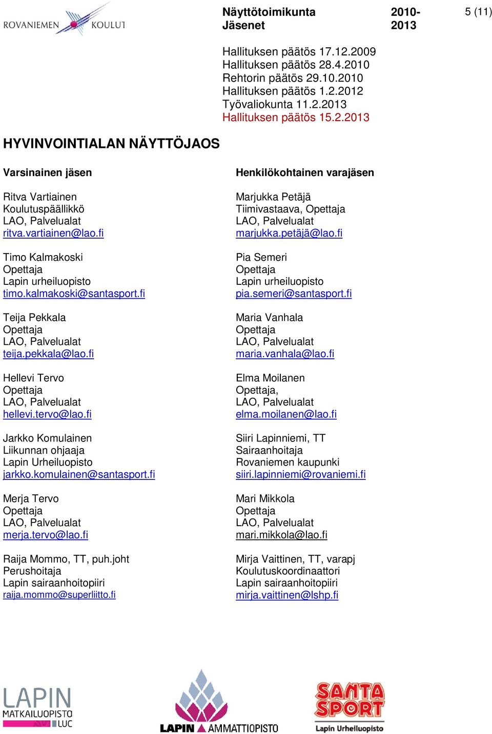 joht Perushoitaja Lapin sairaanhoitopiiri raija.mommo@superliitto.fi Marjukka Petäjä Tiimivastaava, marjukka.petäjä@lao.fi Pia Semeri Lapin urheiluopisto pia.semeri@santasport.fi Maria Vanhala maria.