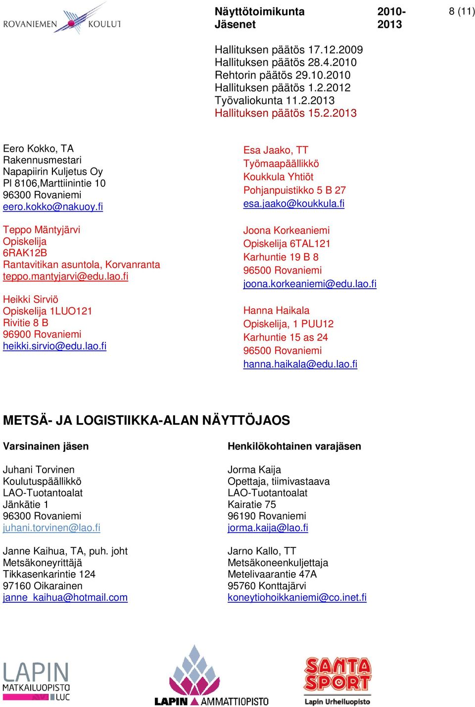 jaako@koukkula.fi Joona Korkeaniemi 6TAL121 Karhuntie 19 B 8 96500 Rovaniemi joona.korkeaniemi@edu.lao.fi Hanna Haikala, 1 PUU12 Karhuntie 15 as 24 96500 Rovaniemi hanna.haikala@edu.lao.fi METSÄ- JA LOGISTIIKKA-ALAN NÄYTTÖJAOS Juhani Torvinen juhani.