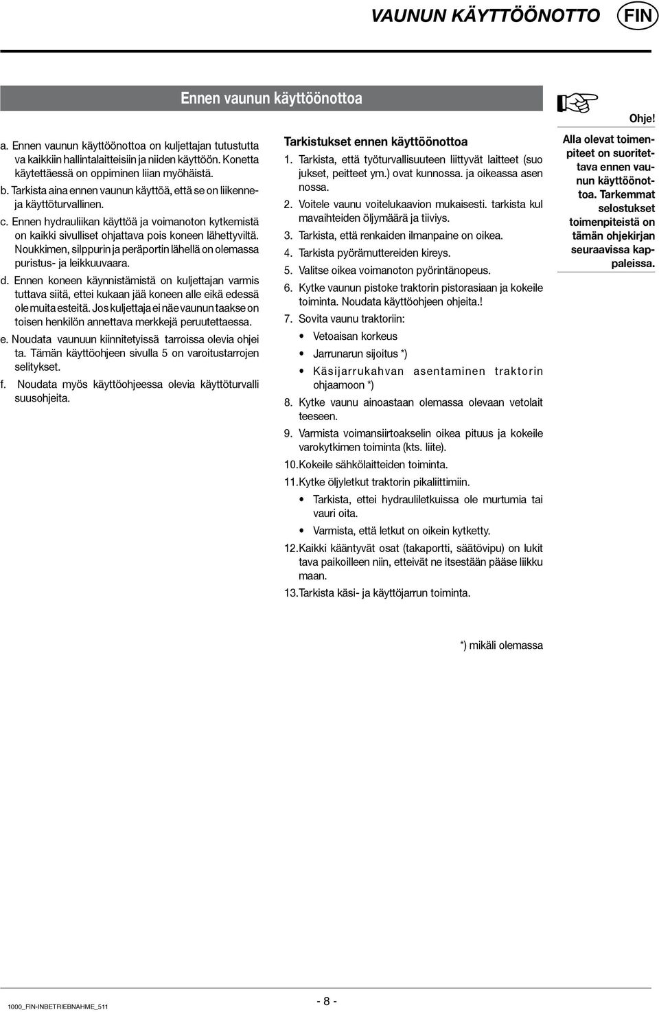 Ennen hydrauliikan käyttöä ja voimanoton kytkemistä on kaikki sivulliset ohjattava pois koneen lähettyviltä. Noukkimen, silppurin ja peräportin lähellä on olemassa puristus- ja leikkuuvaara. d.