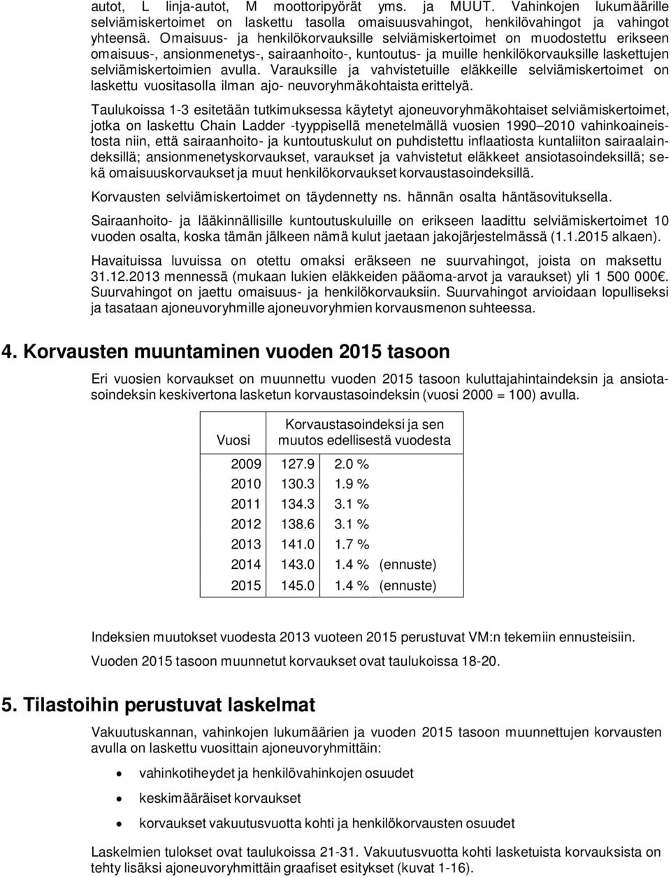 Varauksille ja vahvistetuille eläkkeille selviämiskertoimet on laskettu vuositasolla ilman ajo- neuvoryhmäkohtaista erittelyä.