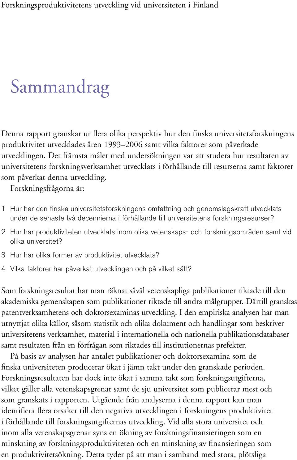 Det främsta målet med undersökningen var att studera hur resultaten av universitetens forskningsverksamhet utvecklats i förhållande till resurserna samt faktorer som påverkat denna utveckling.