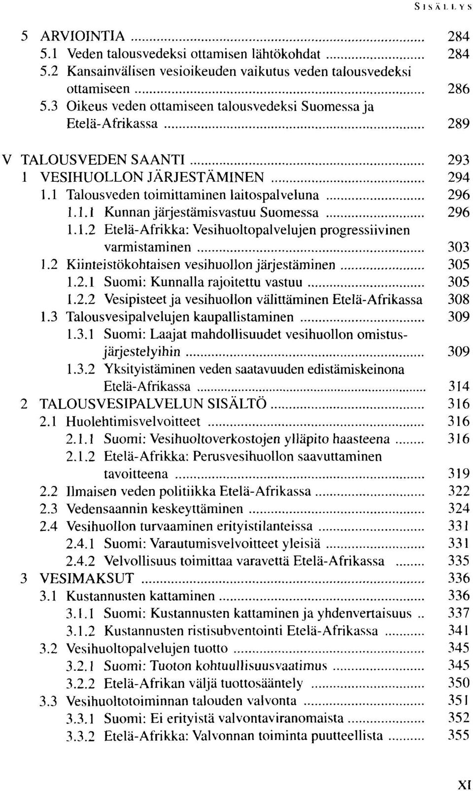 1.2 Etelä-Afrikka: Vesihuoltopalvelujen progressiivinen varmistaminen 303 1.2 Kiinteistökohtaisen vesihuollon järjestäminen 305 1.2.1 Suomi: Kunnalla rajoitettu vastuu 305 1.2.2 Vesipisteet ja vesihuollon välittäminen Etelä-Afrikassa 308 1.