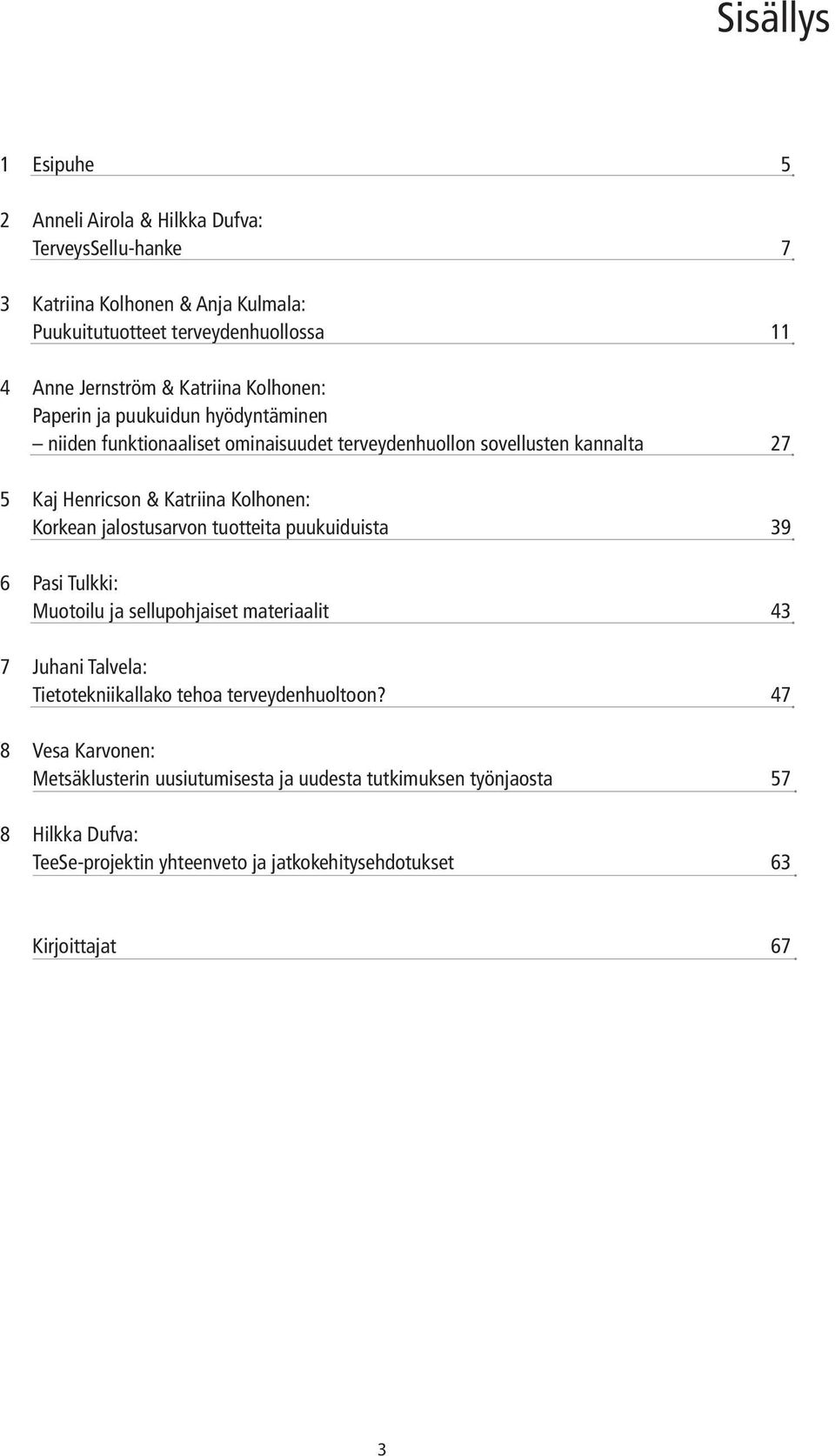 Korkean jalostusarvon tuotteita puukuiduista 39 6 Pasi Tulkki: Muotoilu ja sellupohjaiset materiaalit 43 7 Juhani Talvela: Tietotekniikallako tehoa terveydenhuoltoon?