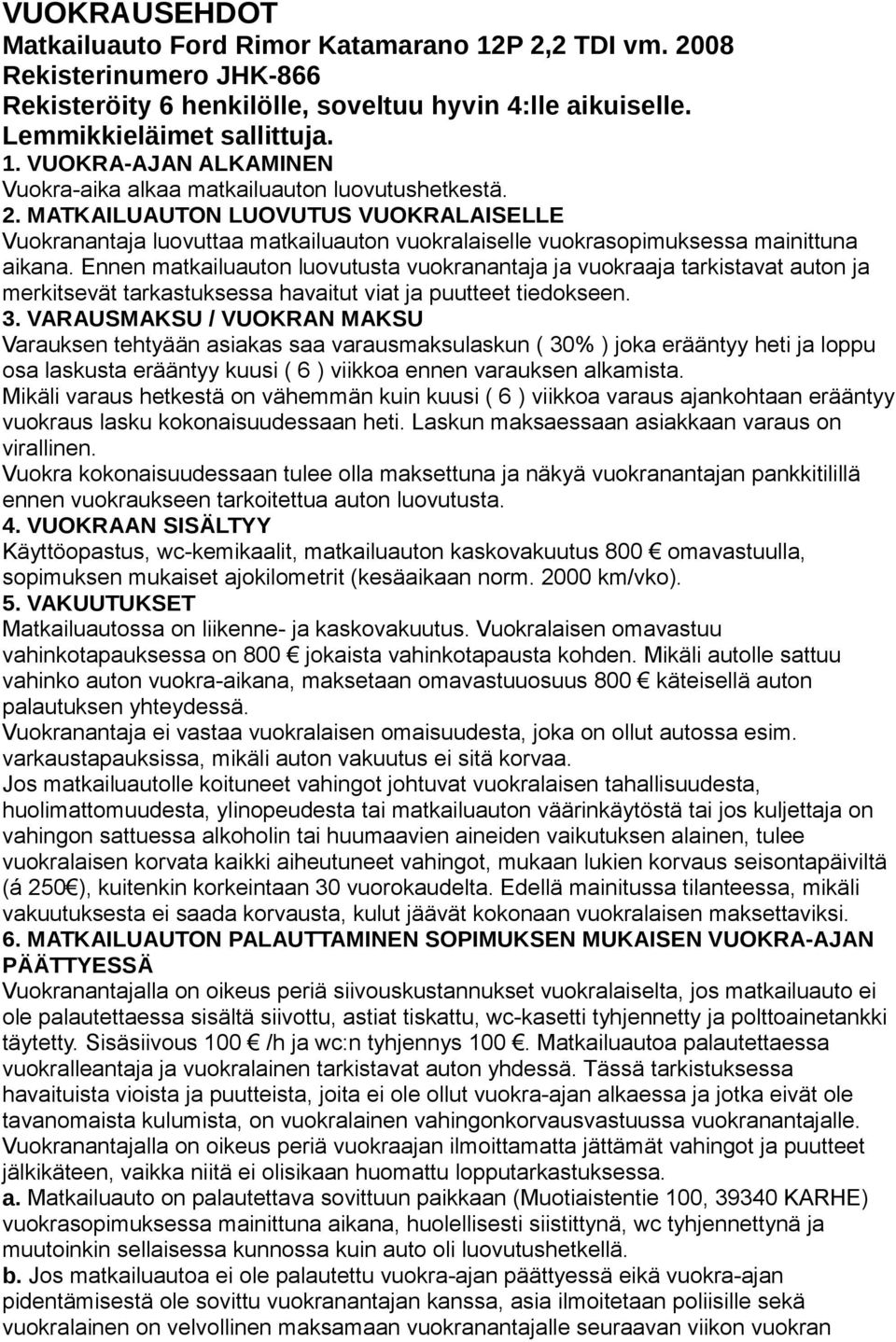 Ennen matkailuauton luovutusta vuokranantaja ja vuokraaja tarkistavat auton ja merkitsevät tarkastuksessa havaitut viat ja puutteet tiedokseen. 3.