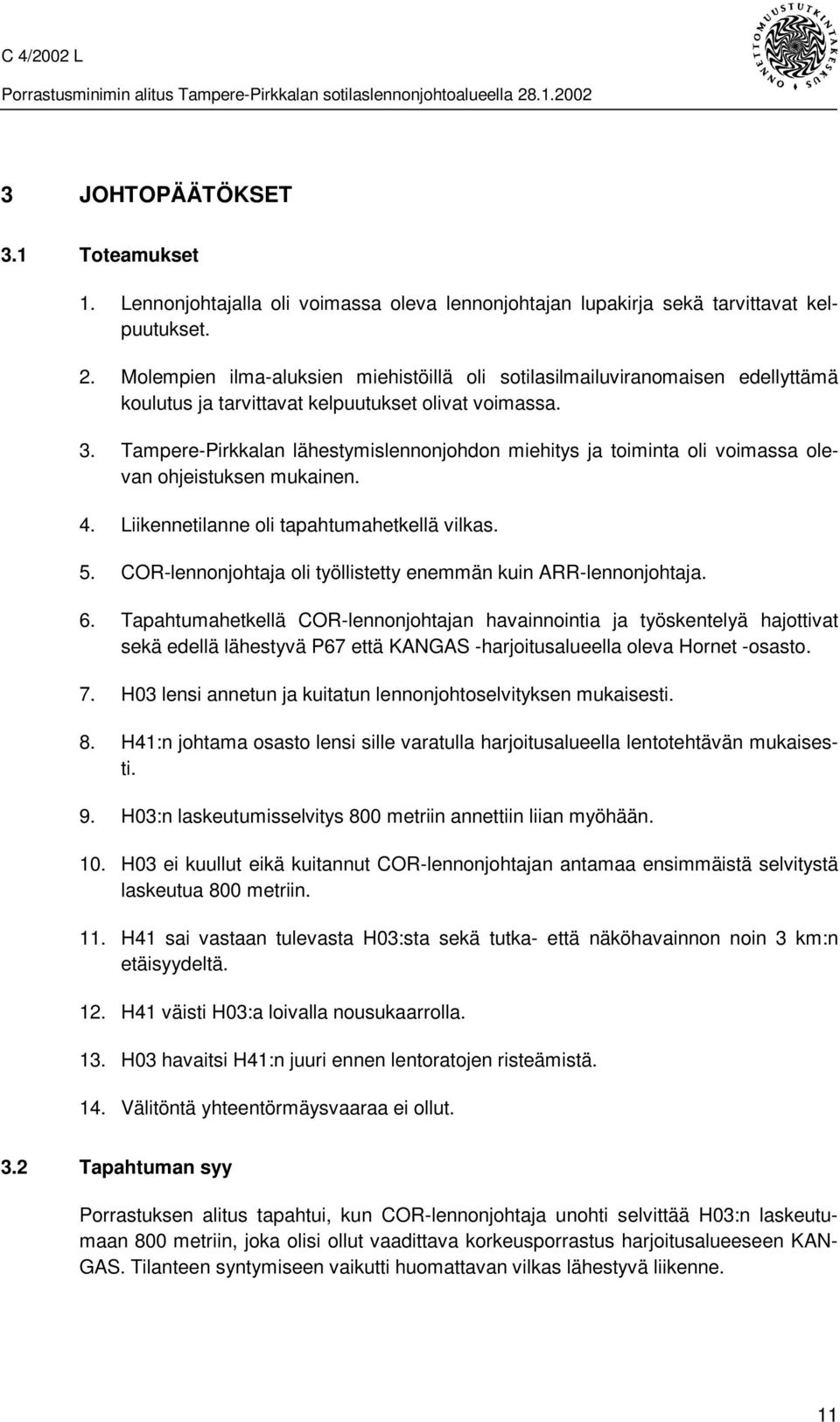 Tampere-Pirkkalan lähestymislennonjohdon miehitys ja toiminta oli voimassa olevan ohjeistuksen mukainen. 4. Liikennetilanne oli tapahtumahetkellä vilkas. 5.