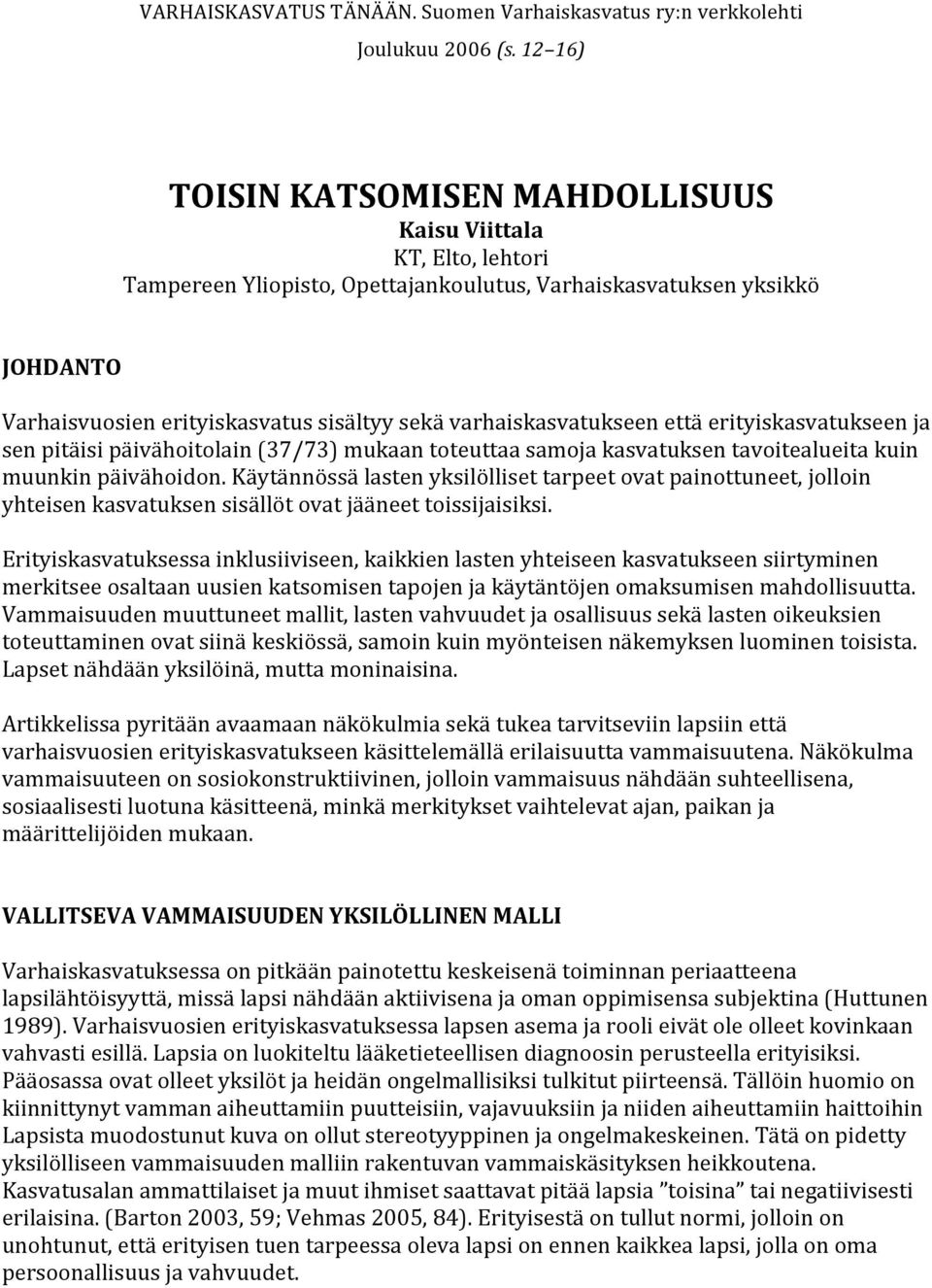 varhaiskasvatukseen että erityiskasvatukseen ja sen pitäisi päivähoitolain (37/73) mukaan toteuttaa samoja kasvatuksen tavoitealueita kuin muunkin päivähoidon.