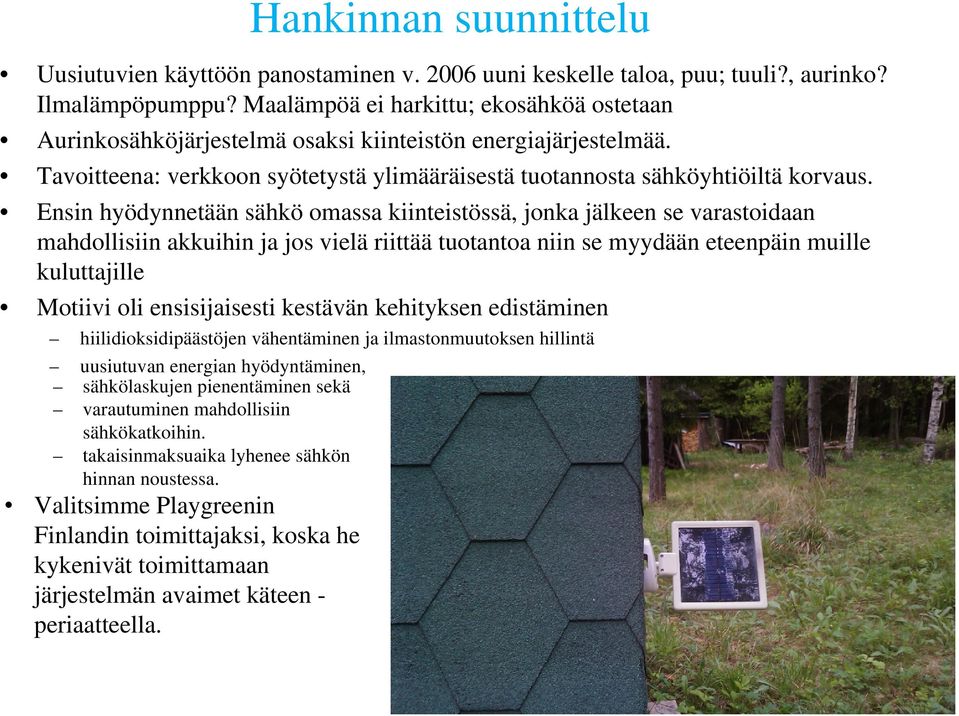 Ensin hyödynnetään sähkö omassa kiinteistössä, jonka jälkeen se varastoidaan mahdollisiin akkuihin ja jos vielä riittää tuotantoa niin se myydään eteenpäin muille kuluttajille Motiivi oli