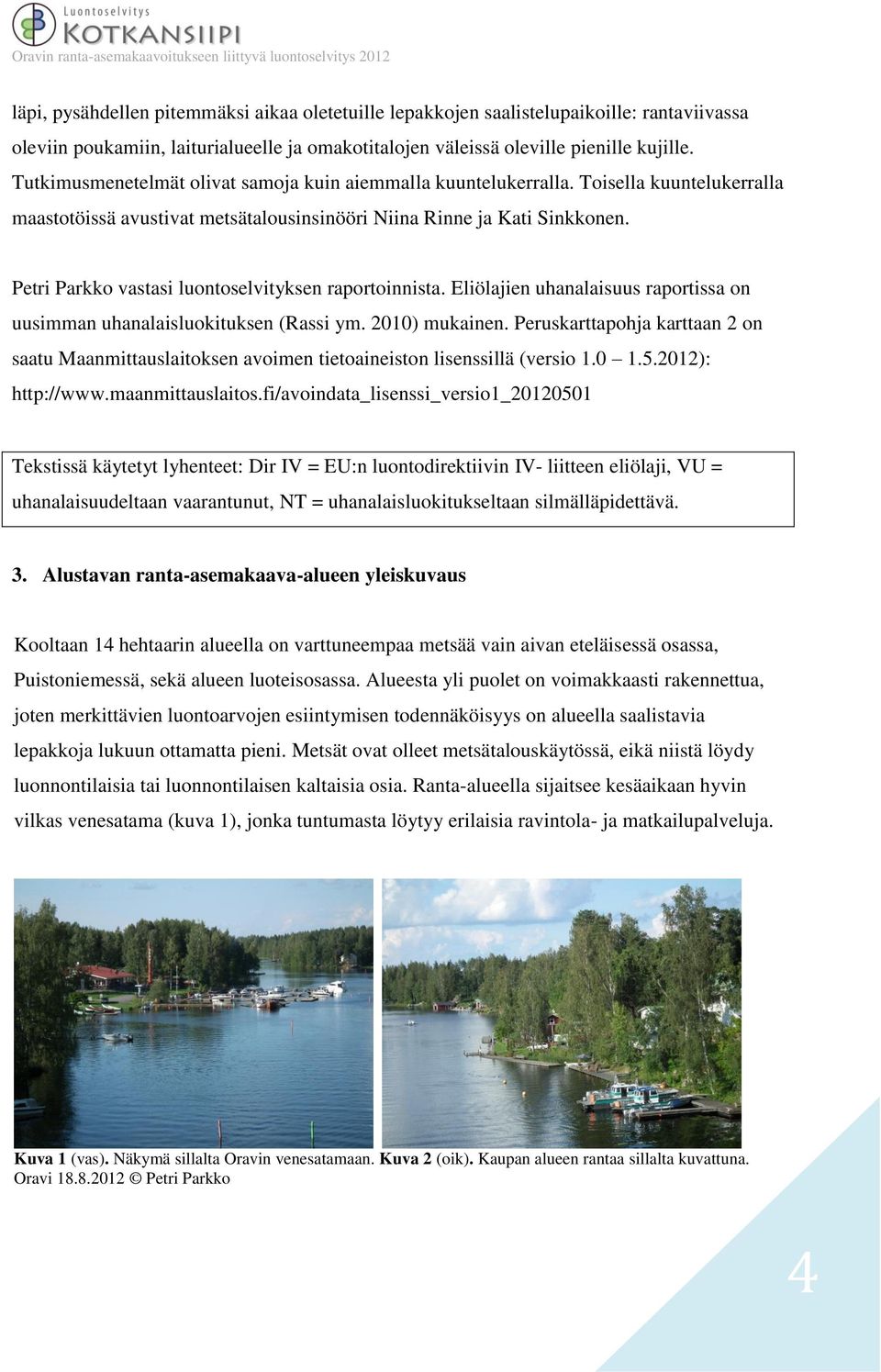 Petri Parkko vastasi luontoselvityksen raportoinnista. Eliölajien uhanalaisuus raportissa on uusimman uhanalaisluokituksen (Rassi ym. 2010) mukainen.