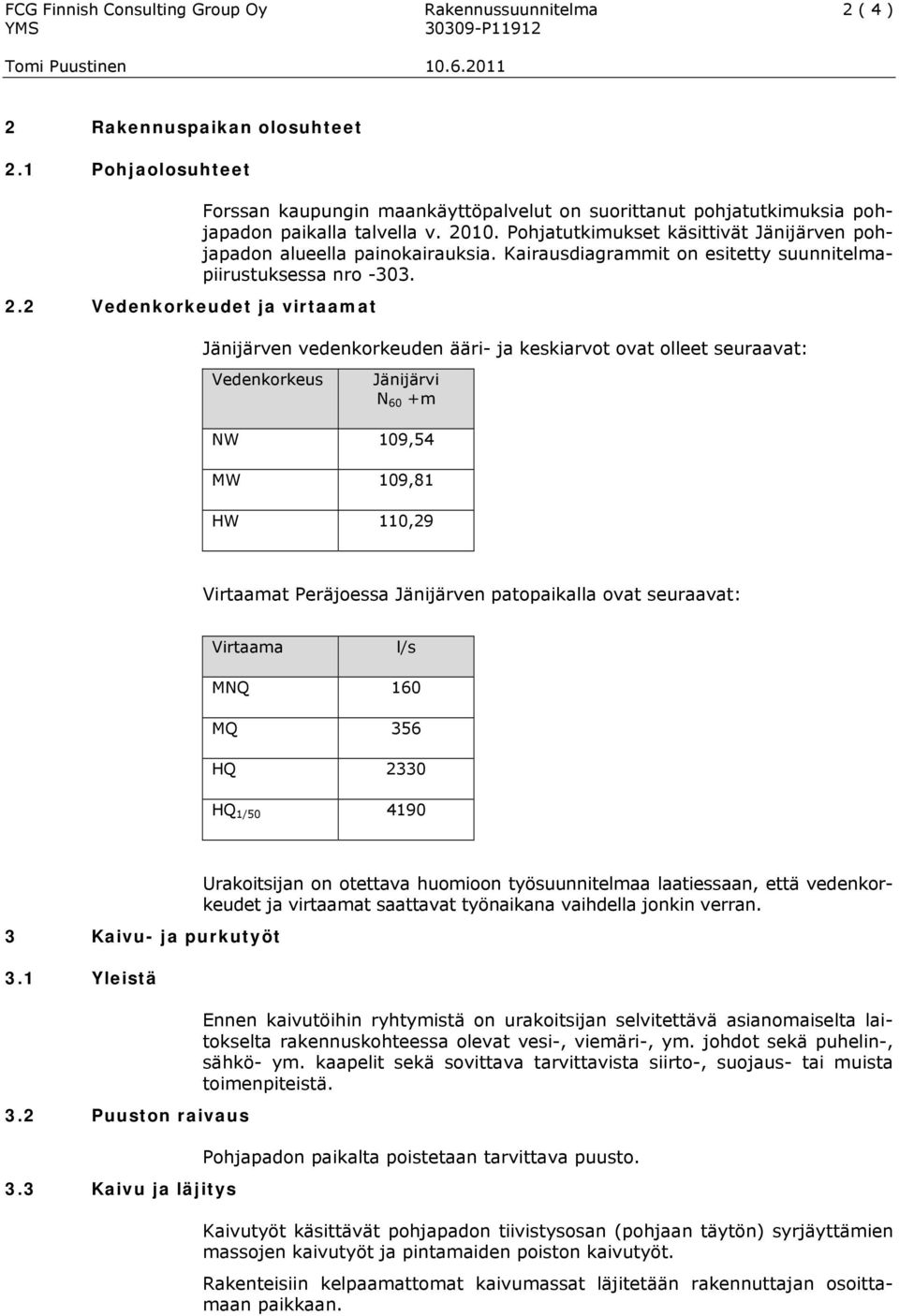 Pohjatutkimukset käsittivät Jänijärven pohjapadon alueella painokairauksia. Kairausdiagrammit on esitetty suunnitelmapiirustuksessa nro -303.