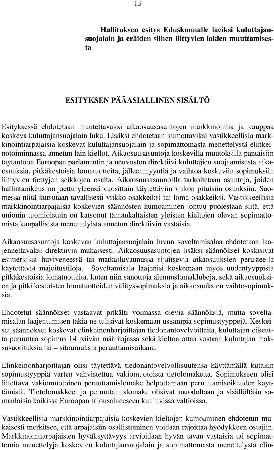 Lisäksi ehdotetaan kumottaviksi vastikkeellisia markkinointiarpajaisia koskevat kuluttajansuojalain ja sopimattomasta menettelystä elinkeinotoiminnassa annetun lain kiellot.