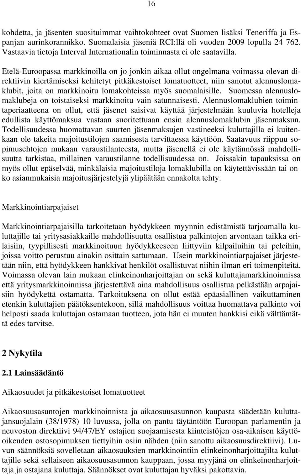 Etelä-Euroopassa markkinoilla on jo jonkin aikaa ollut ongelmana voimassa olevan direktiivin kiertämiseksi kehitetyt pitkäkestoiset lomatuotteet, niin sanotut alennuslomaklubit, joita on markkinoitu