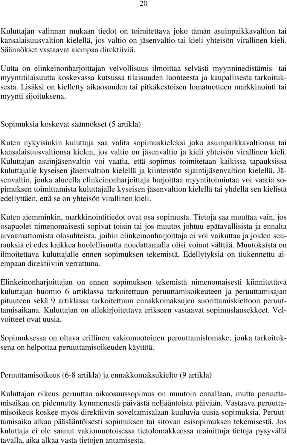 Uutta on elinkeinonharjoittajan velvollisuus ilmoittaa selvästi myynninedistämis- tai myyntitilaisuutta koskevassa kutsussa tilaisuuden luonteesta ja kaupallisesta tarkoituksesta.