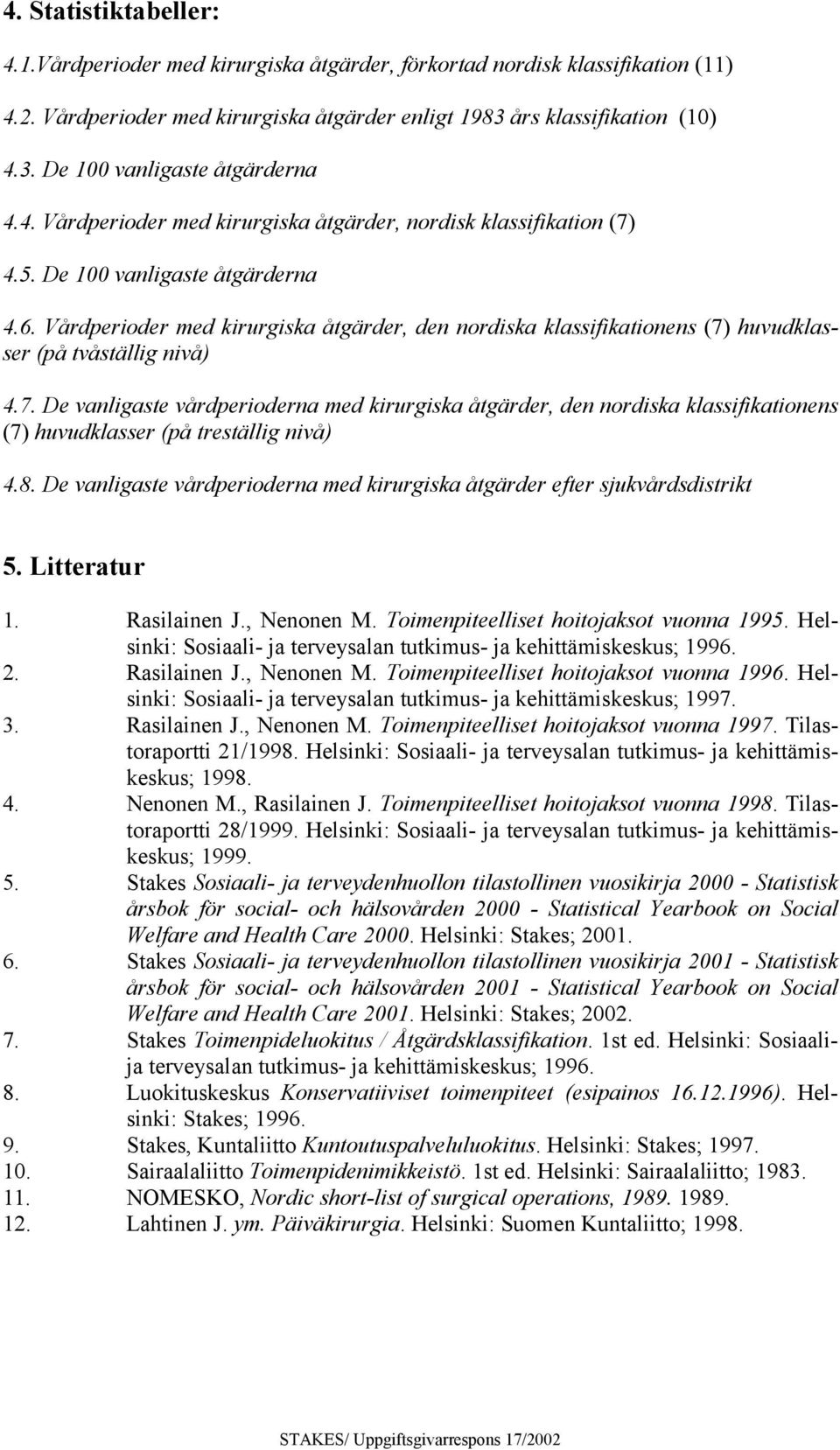 Vårdperioder med kirurgiska åtgärder, den nordiska klassifikationens (7) huvudklasser (på tvåställig nivå) 4.7. De vanligaste vårdperioderna med kirurgiska åtgärder, den nordiska klassifikationens (7) huvudklasser (på treställig nivå) 4.