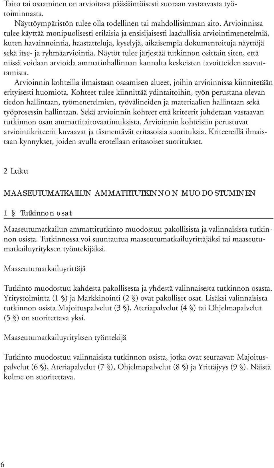 ryhmäarviointia. Näytöt tulee järjestää tutkinnon osittain siten, että niissä voidaan arvioida ammatinhallinnan kannalta keskeisten tavoitteiden saavuttamista.