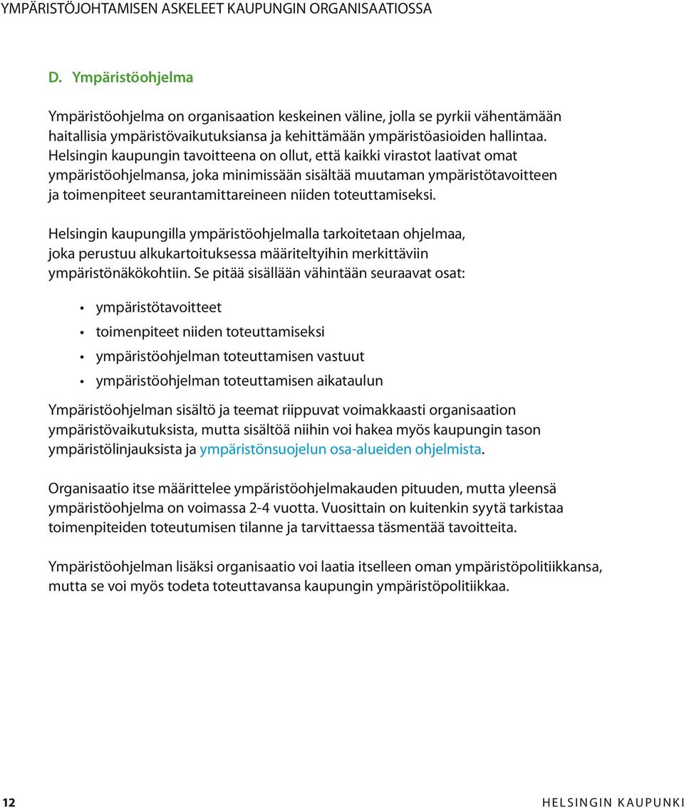 Helsingin kaupungin tavoitteena on ollut, että kaikki virastot laativat omat ympäristöohjelmansa, joka minimissään sisältää muutaman ympäristötavoitteen ja toimenpiteet seurantamittareineen niiden