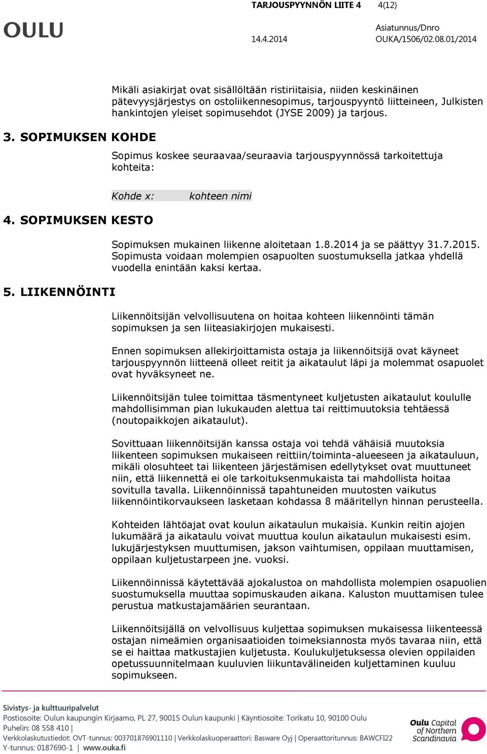 (JYSE 2009) ja tarjous. Sopimus koskee seuraavaa/seuraavia tarjouspyynnössä tarkoitettuja kohteita: Kohde x: kohteen nimi 4. SOPIMUKSEN KESTO 5. LIIKENNÖINTI Sopimuksen mukainen liikenne aloitetaan 1.