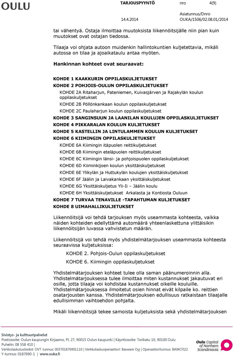 Hankinnan kohteet ovat seuraavat: KOHDE 1 KAAKKURIN OPPILASKULJETUKSET KOHDE 2 POHJOIS-OULUN OPPILASKULJETUKSET KOHDE 2A Ritaharjun, Pateniemen, Kuivasjärven ja Rajakylän koulun oppilaskuljetukset