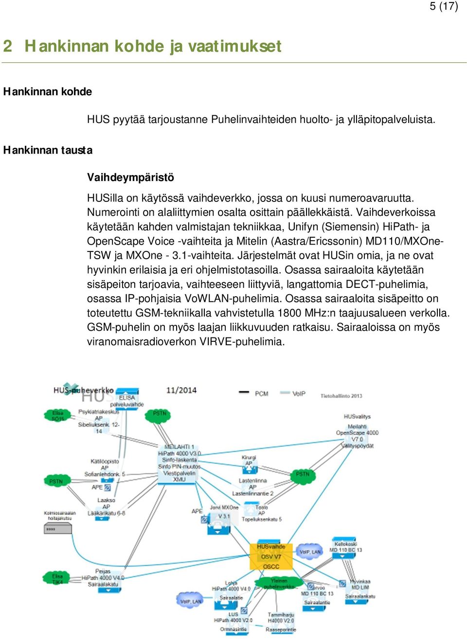 Vaihdeverkoissa käytetään kahden valmistajan tekniikkaa, Unifyn (Siemensin) HiPath- ja OpenScape Voice -vaihteita ja Mitelin (Aastra/Ericssonin) MD110/MXOne- TSW ja MXOne - 3.1-vaihteita.