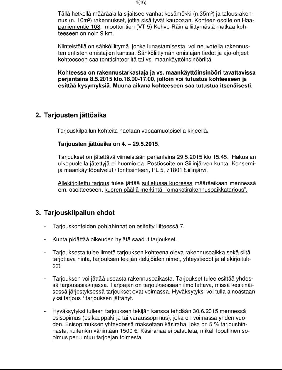 Kiinteistöllä on sähköliittymä, jonka lunastamisesta voi neuvotella rakennusten entisten omistajien kanssa. Sähköliittymän omistajan tiedot ja ajo-ohjeet kohteeseen saa tonttisihteeriltä tai vs.