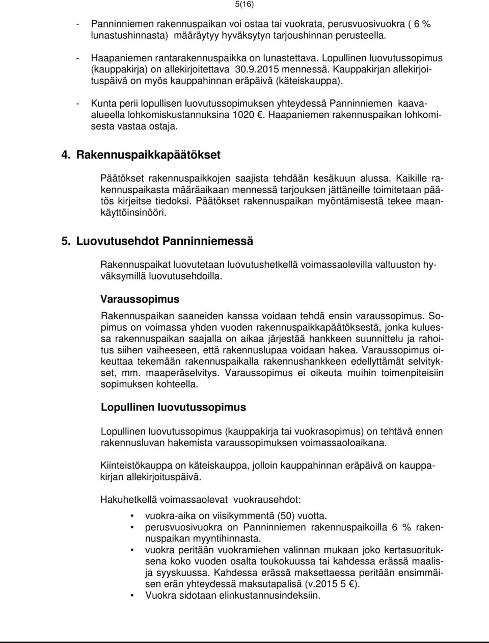 - Kunta perii lopullisen luovutussopimuksen yhteydessä Panninniemen kaavaalueella lohkomiskustannuksina 1020. Haapaniemen rakennuspaikan lohkomisesta vastaa ostaja. 4.