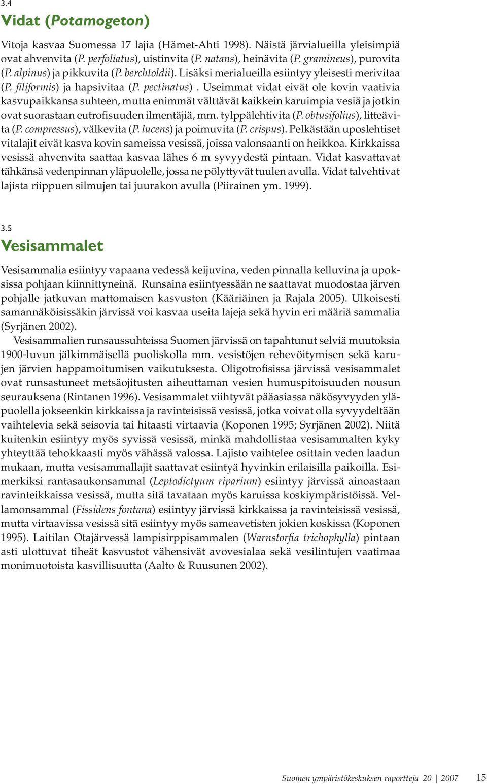 Useimmat vidat eivät ole kovin vaativia kasvupaikkansa suhteen, mutta enimmät välttävät kaikkein karuimpia vesiä ja jotkin ovat suorastaan eutrofisuuden ilmentäjiä, mm. tylppälehtivita (P.
