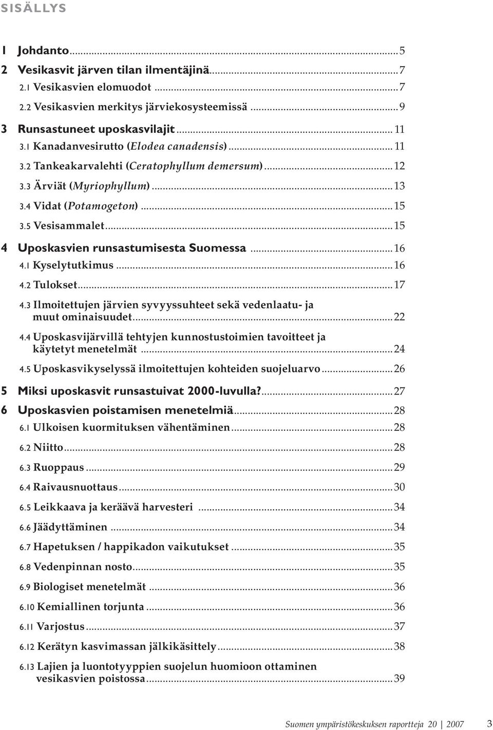 ..15 4 Uposkasvien runsastumisesta Suomessa...16 4.1 Kyselytutkimus...16 4.2 Tulokset...17 4.3 Ilmoitettujen järvien syvyyssuhteet sekä vedenlaatu- ja muut ominaisuudet...22 4.
