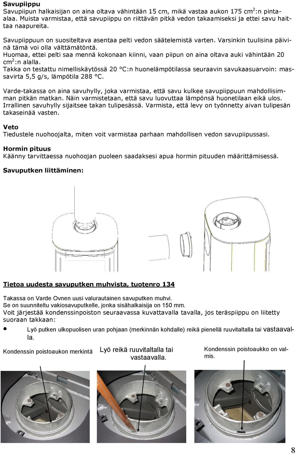 Varsinkin tuulisina päivinä tämä voi olla välttämätöntä. Huomaa, ettei pelti saa mennä kokonaan kiinni, vaan piipun on aina oltava auki vähintään 20 cm 2 :n alalla.