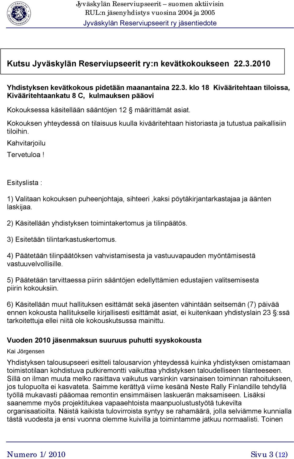 Esityslista : 1) Valitaan kokouksen puheenjohtaja, sihteeri,kaksi pöytäkirjantarkastajaa ja äänten laskijaa. 2) Käsitellään yhdistyksen toimintakertomus ja tilinpäätös.