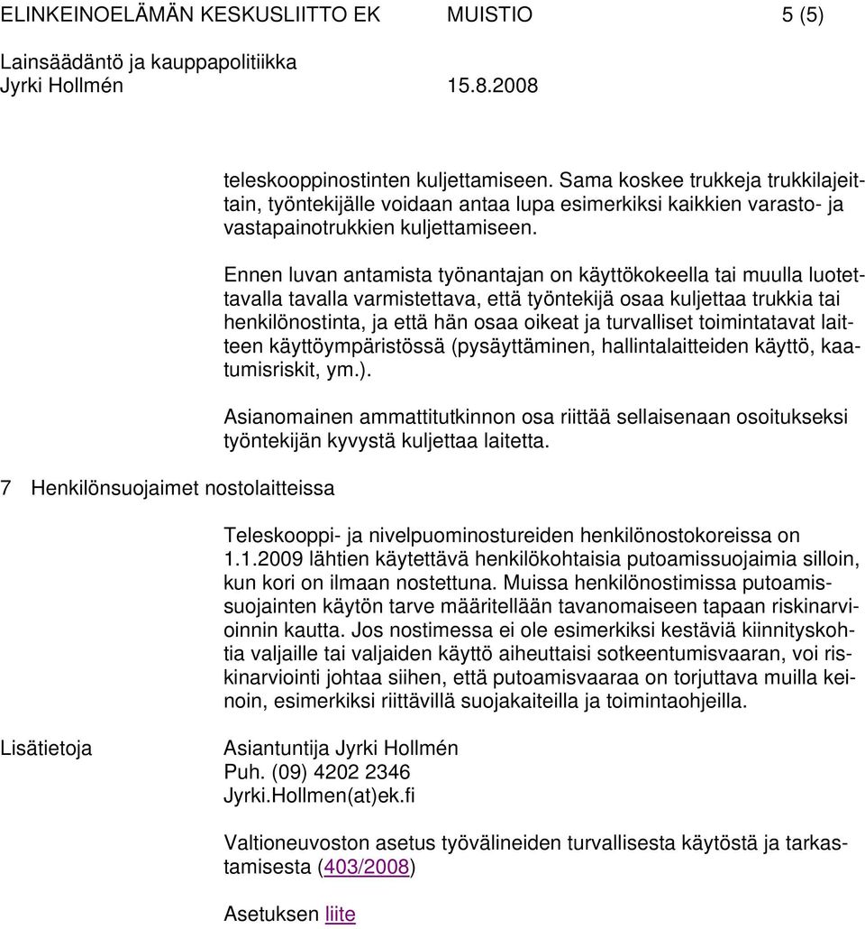 Ennen luvan antamista työnantajan on käyttökokeella tai muulla luotettavalla tavalla varmistettava, että työntekijä osaa kuljettaa trukkia tai henkilönostinta, ja että hän osaa oikeat ja turvalliset