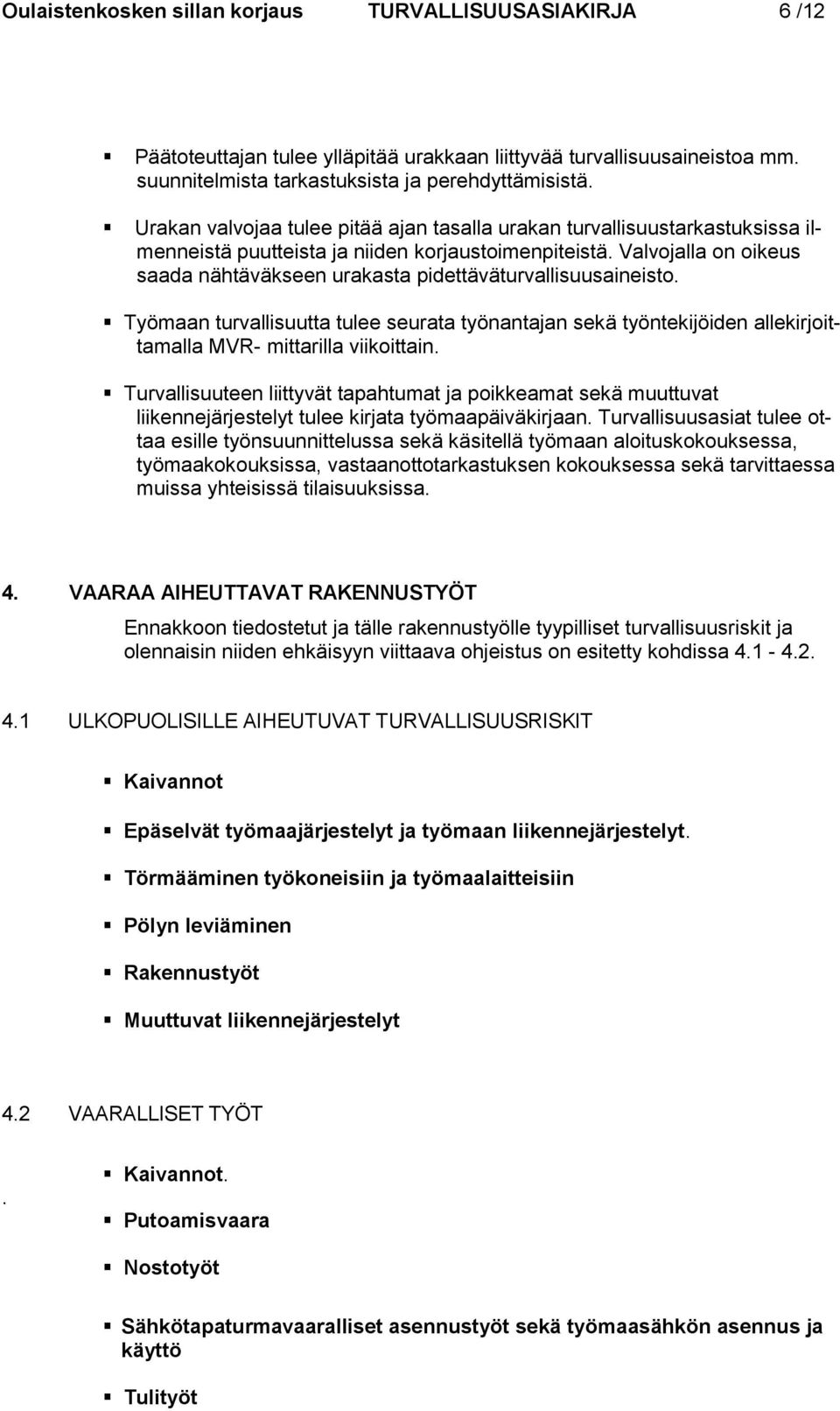 Valvojalla on oikeus saada nähtäväkseen urakasta pidettäväturvallisuusaineisto. Työmaan turvallisuutta tulee seurata työnantajan sekä työntekijöiden allekirjoittamalla MVR- mittarilla viikoittain.