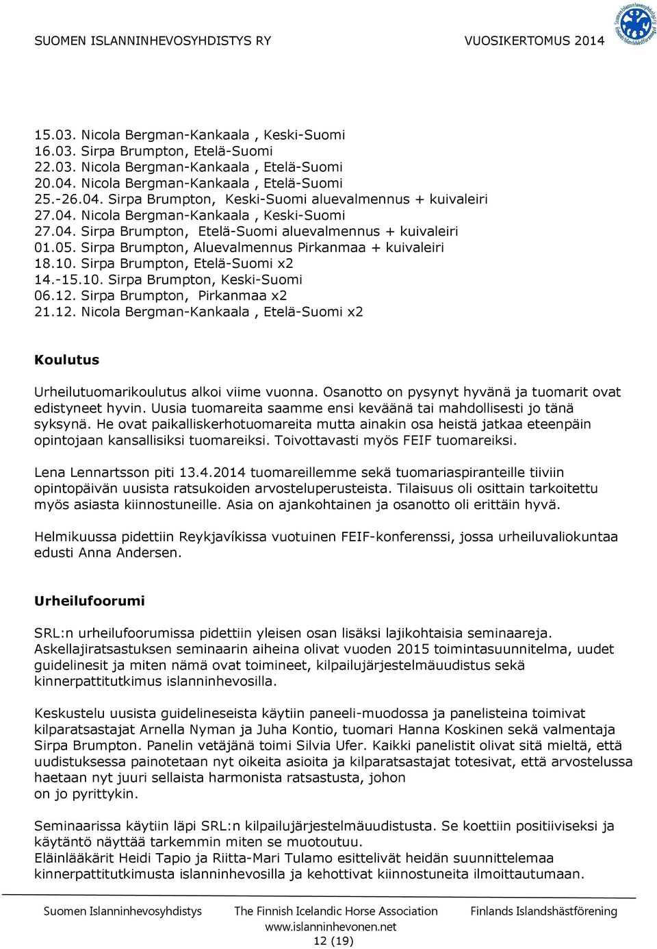 Sirpa Brumpton, Etelä-Suomi x2 14.-15.10. Sirpa Brumpton, Keski-Suomi 06.12. Sirpa Brumpton, Pirkanmaa x2 21.12. Nicola Bergman-Kankaala, Etelä-Suomi x2 Koulutus Urheilutuomarikoulutus alkoi viime vuonna.