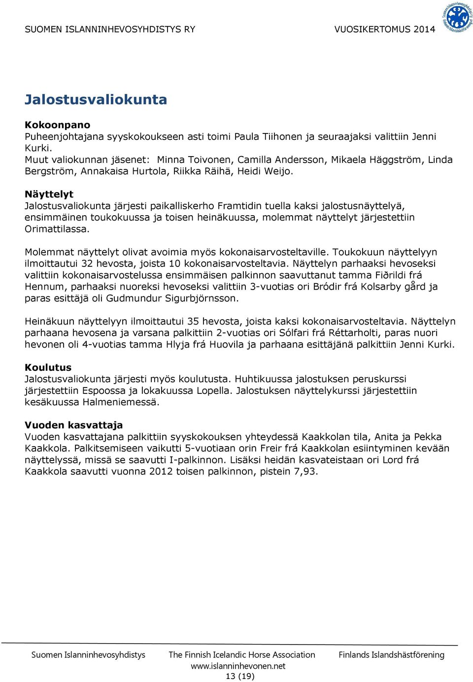 Näyttelyt Jalostusvaliokunta järjesti paikalliskerho Framtidin tuella kaksi jalostusnäyttelyä, ensimmäinen toukokuussa ja toisen heinäkuussa, molemmat näyttelyt järjestettiin Orimattilassa.