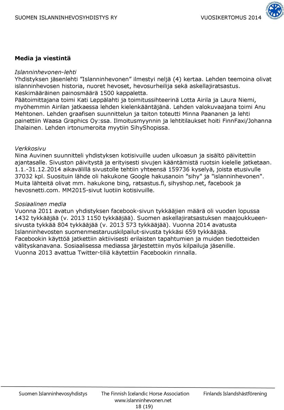 Päätoimittajana toimi Kati Leppälahti ja toimitussihteerinä Lotta Airila ja Laura Niemi, myöhemmin Airilan jatkaessa lehden kielenkääntäjänä. Lehden valokuvaajana toimi Anu Mehtonen.