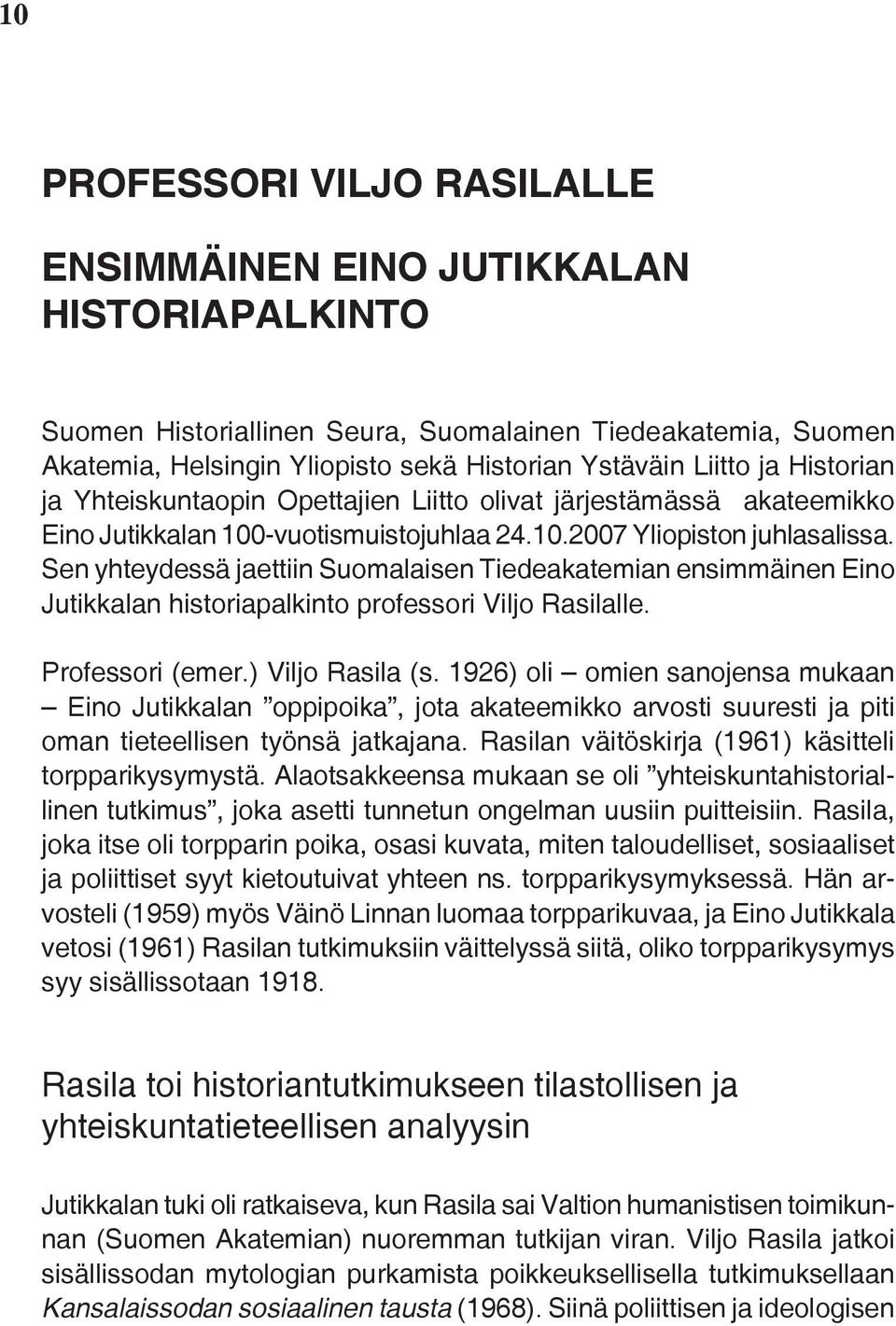Sen yhteydessä jaettiin Suomalaisen Tiedeakatemian ensimmäinen Eino Jutikkalan historiapalkinto professori Viljo Rasilalle. Professori (emer.) Viljo Rasila (s.