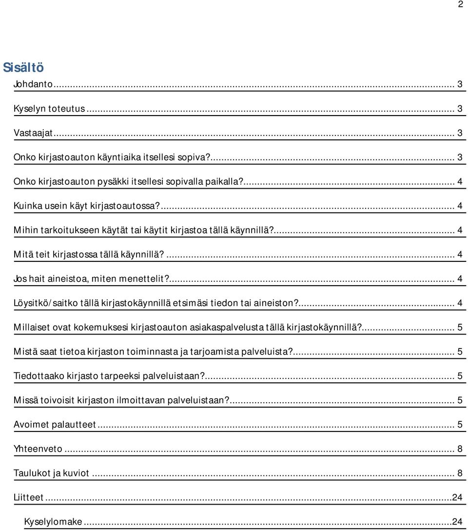 ... 4 Löysitkö/saitko tällä kirjastokäynnillä etsimäsi tiedon tai aineiston?... 4 Millaiset ovat kokemuksesi kirjastoauton asiakaspalvelusta tällä kirjastokäynnillä?