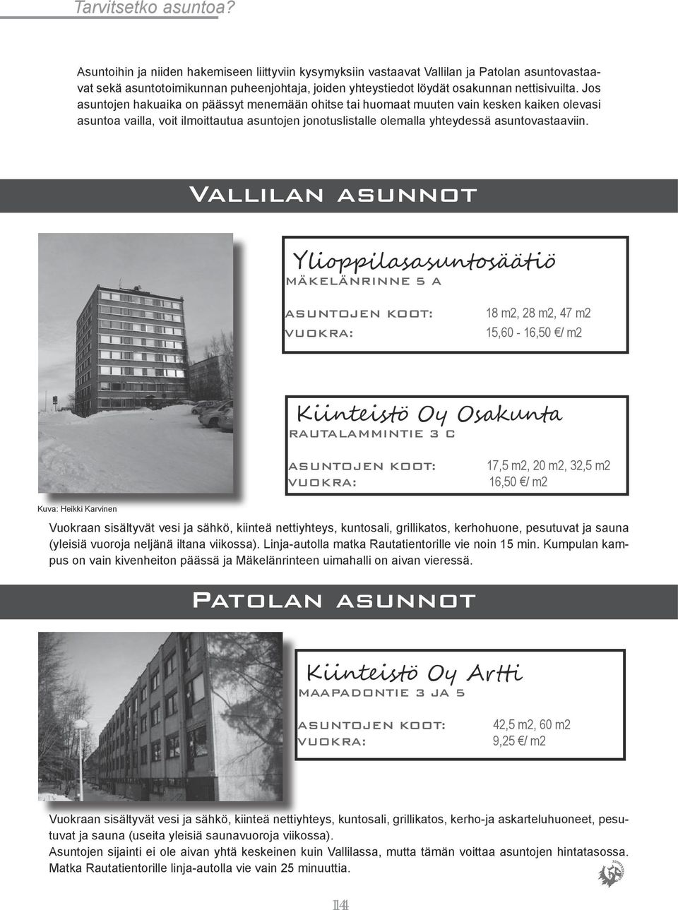 Jos asuntojen hakuaika on päässyt menemään ohitse tai huomaat muuten vain kesken kaiken olevasi asuntoa vailla, voit ilmoittautua asuntojen jonotuslistalle olemalla yhteydessä asuntovastaaviin.