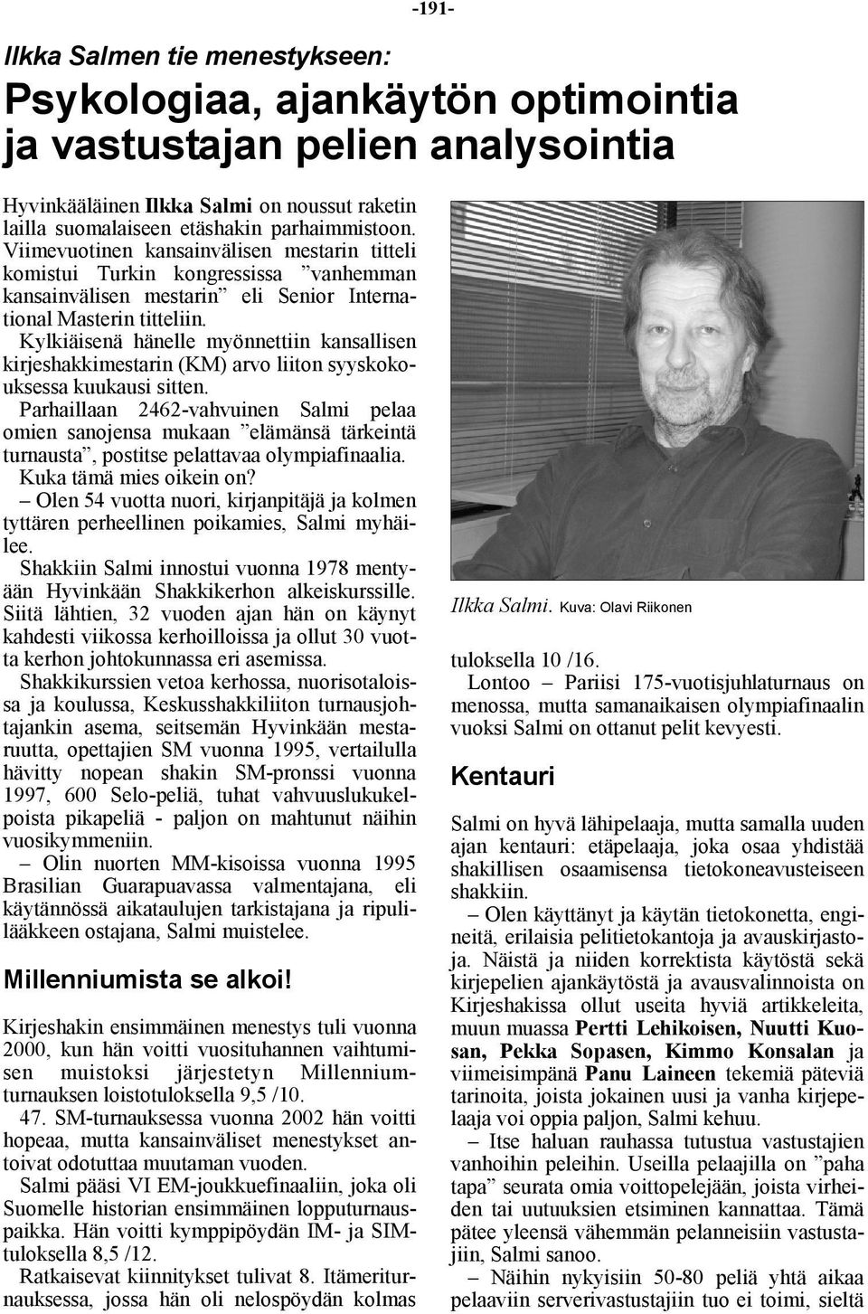 Kylkiäisenä hänelle myönnettiin kansallisen kirjeshakkimestarin (KM) arvo liiton syyskokouksessa kuukausi sitten.