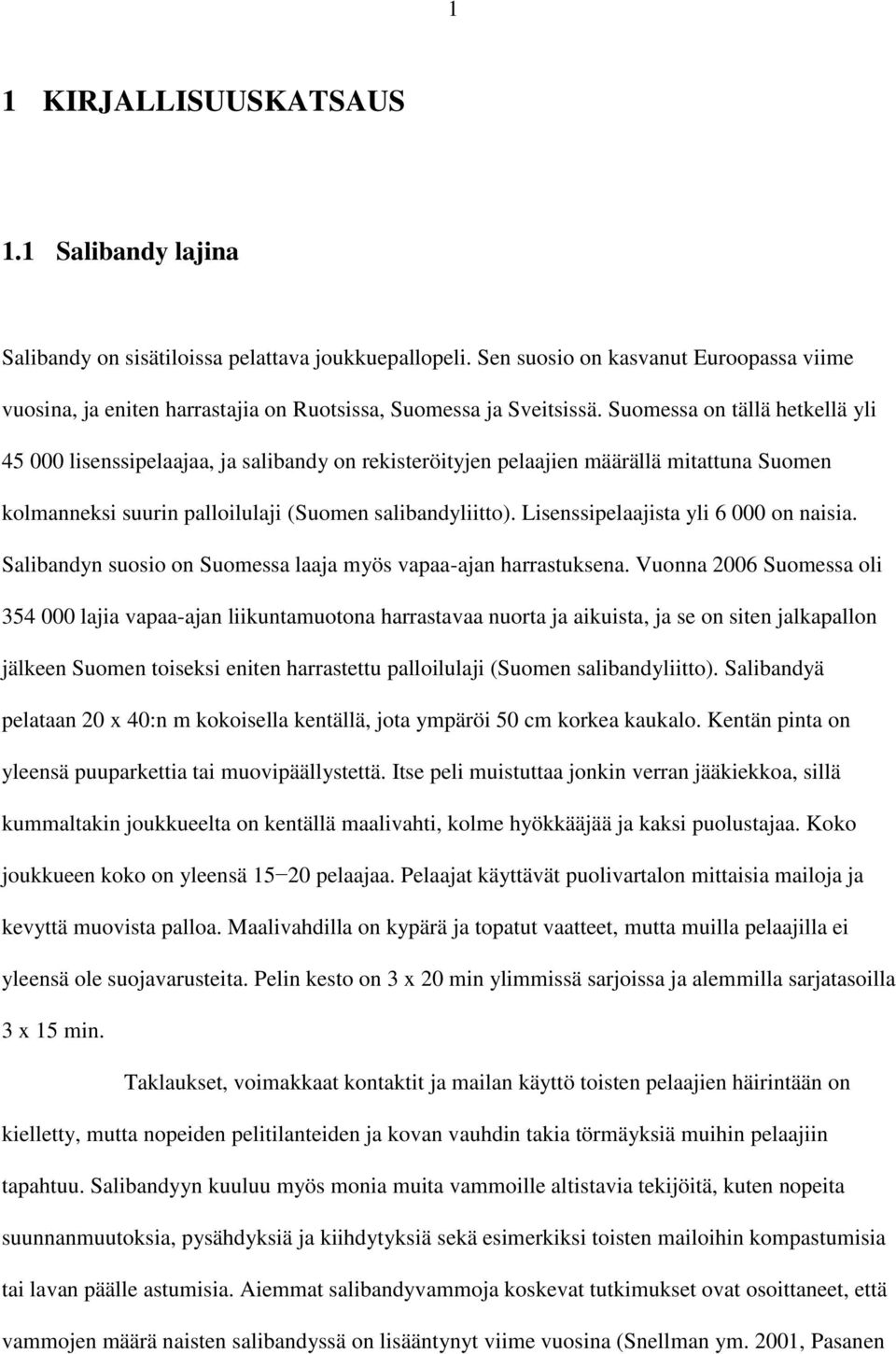 Suomessa on tällä hetkellä yli 45 000 lisenssipelaajaa, ja salibandy on rekisteröityjen pelaajien määrällä mitattuna Suomen kolmanneksi suurin palloilulaji (Suomen salibandyliitto).