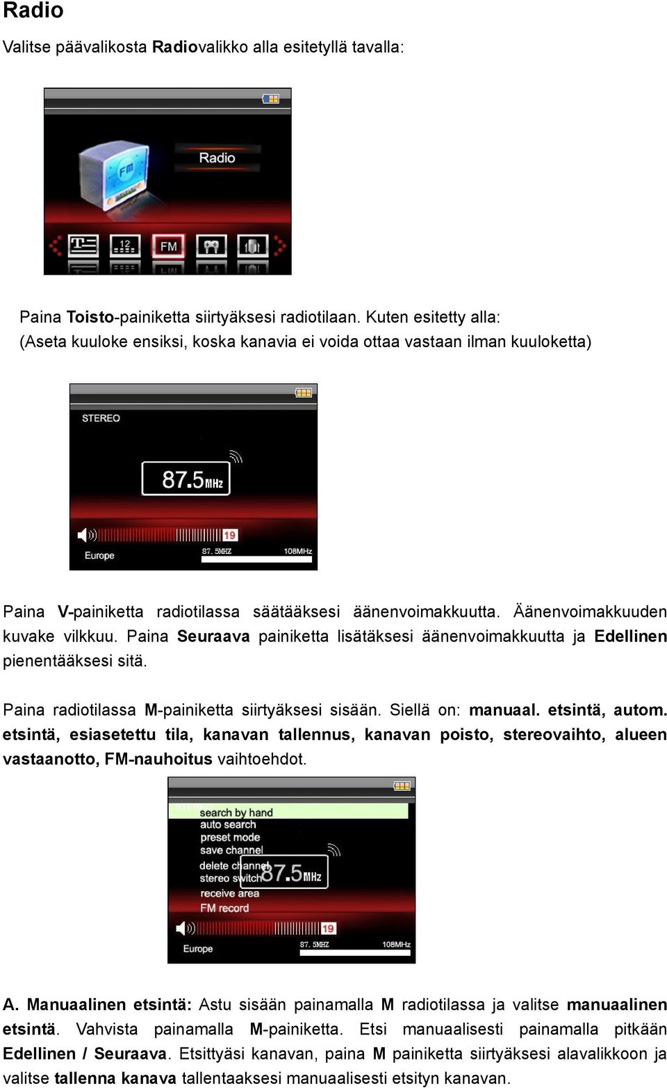 Paina Seuraava painiketta lisätäksesi äänenvoimakkuutta ja Edellinen pienentääksesi sitä. Paina radiotilassa M-painiketta siirtyäksesi sisään. Siellä on: manuaal. etsintä, autom.