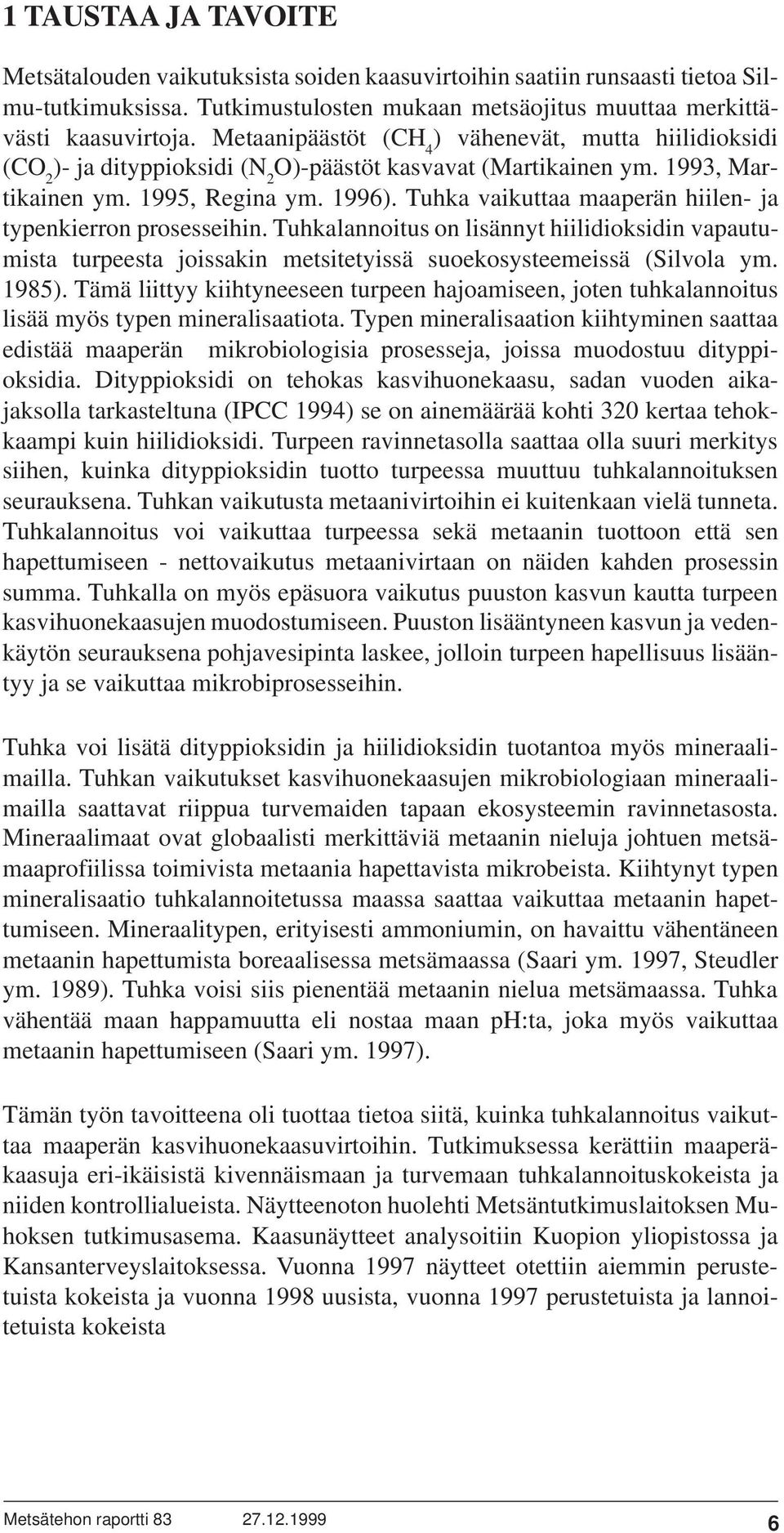 Tuhka vaikuttaa maaperän hiilen- ja typenkierron prosesseihin. Tuhkalannoitus on lisännyt hiilidioksidin vapautumista turpeesta joissakin metsitetyissä suoekosysteemeissä (Silvola ym. 1985).