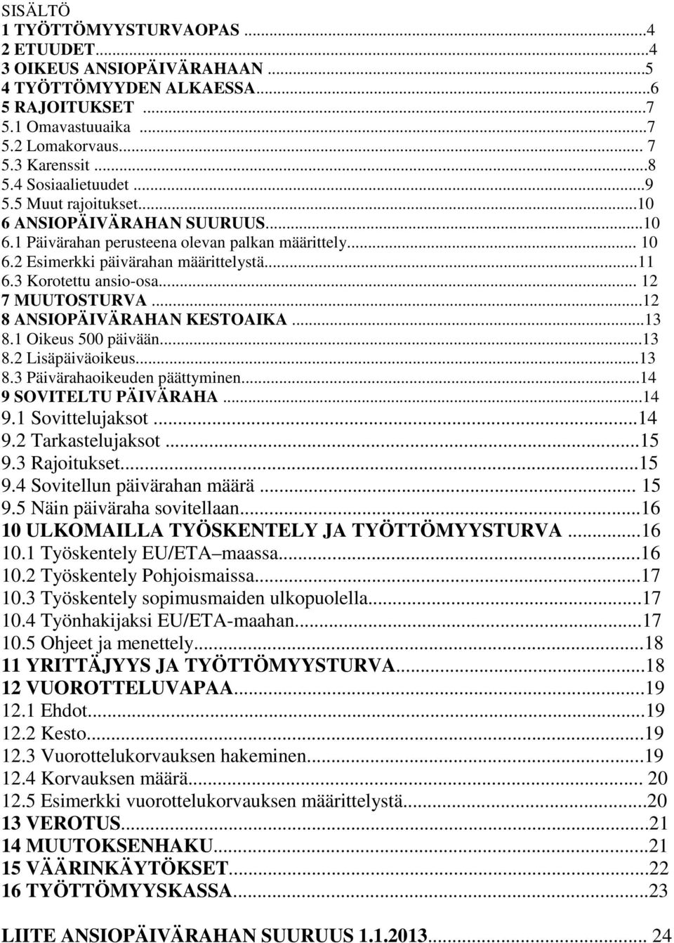 3 Korotettu ansio-osa... 12 7 MUUTOSTURVA...12 8 ANSIOPÄIVÄRAHAN KESTOAIKA...13 8.1 Oikeus 500 päivään...13 8.2 Lisäpäiväoikeus...13 8.3 Päivärahaoikeuden päättyminen...14 9 SOVITELTU PÄIVÄRAHA...14 9.1 Sovittelujaksot.