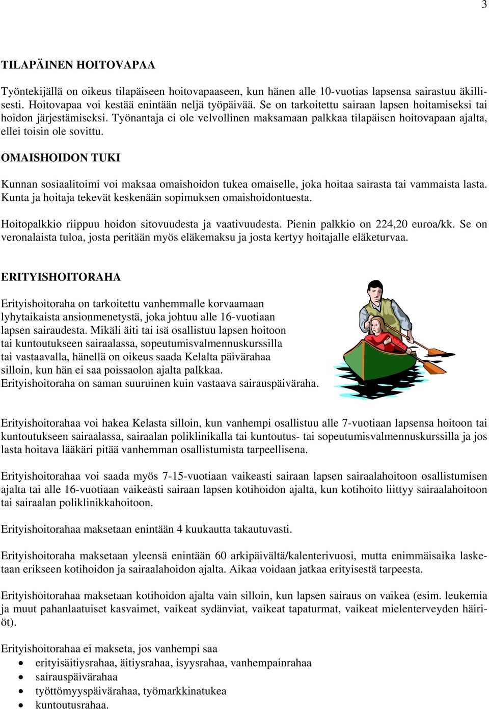 OMAISHOIDON TUKI Kunnan sosiaalitoimi voi maksaa omaishoidon tukea omaiselle, joka hoitaa sairasta tai vammaista lasta. Kunta ja hoitaja tekevät keskenään sopimuksen omaishoidontuesta.