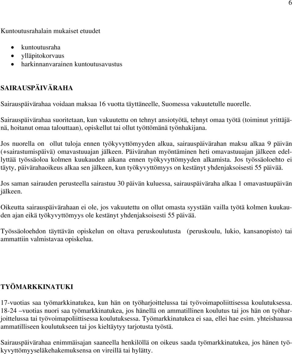 Jos nuorella on ollut tuloja ennen työkyvyttömyyden alkua, sairauspäivärahan maksu alkaa 9 päivän (+sairastumispäivä) omavastuuajan jälkeen.