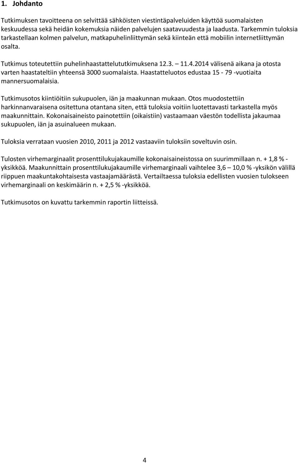 .201 välisenä aikana ja otosta varten haastateltiin yhteensä 000 suomalaista. Haastatteluotos edustaa 15-79 -vuotiaita mannersuomalaisia. Tutkimusotos kiintiöitiin sukupuolen, iän ja maakunnan mukaan.