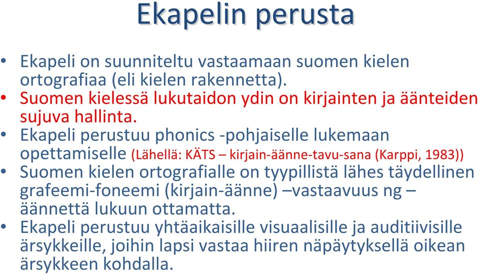 Ekapeli perustuu phonics pohjaiselle lukemaan opettamiselle (Lähellä: KÄTS kirjain äänne tavu sana (Karppi, 1983)) Suomen kielen ortografialle