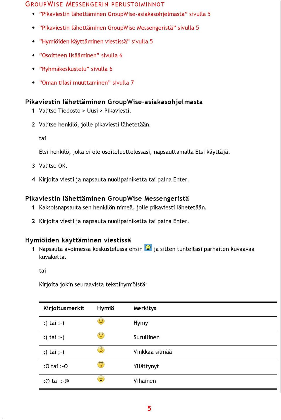 2 Valitse henkilö, jolle pikaviesti lähetetään. Etsi henkilö, joka ei ole osoiteluettelossasi, napsauttamalla Etsi käyttäjä. 3 Valitse OK. 4 Kirjoita viesti ja napsauta nuolipainiketta paina Enter.