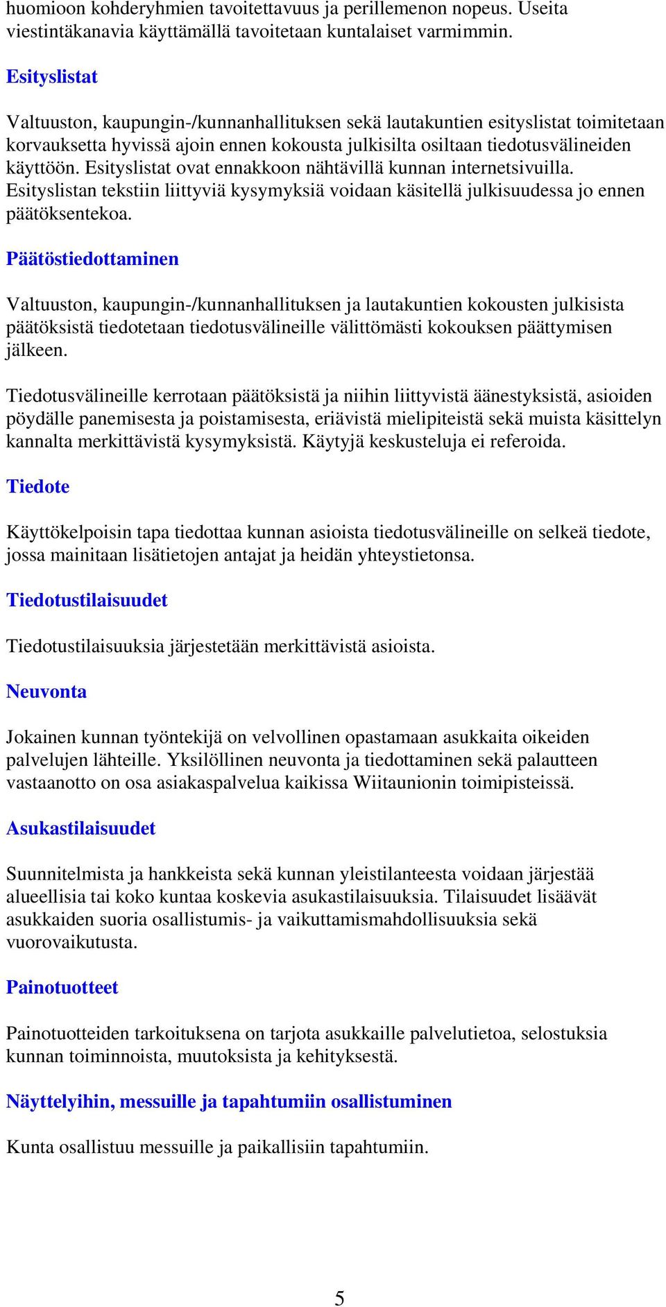 Esityslistat ovat ennakkoon nähtävillä kunnan internetsivuilla. Esityslistan tekstiin liittyviä kysymyksiä voidaan käsitellä julkisuudessa jo ennen päätöksentekoa.