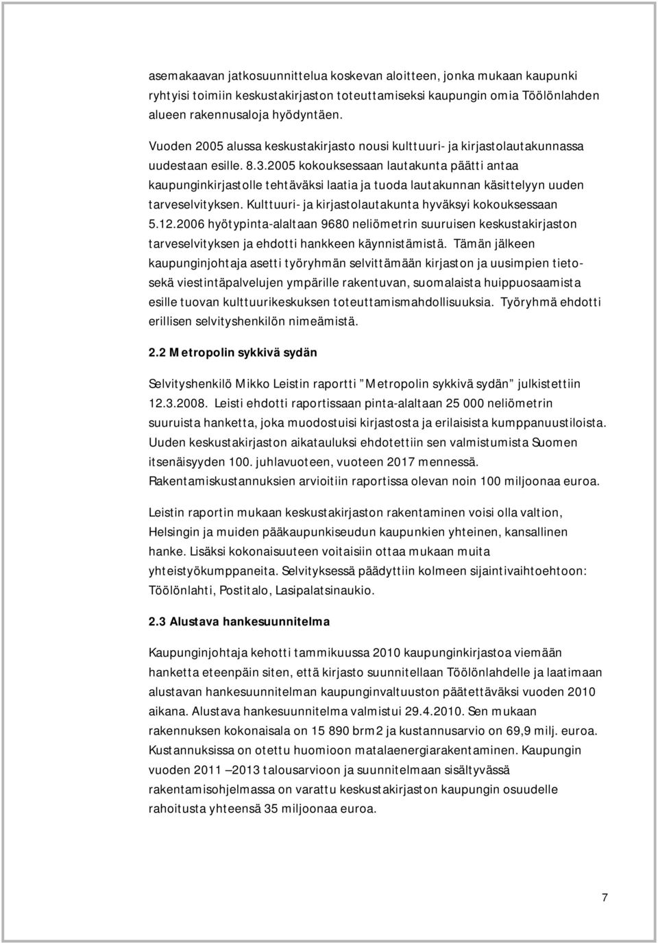 2005 kokouksessaan lautakunta päätti antaa kaupunginkirjastolle tehtäväksi laatia ja tuoda lautakunnan käsittelyyn uuden tarveselvityksen. Kulttuuri- ja kirjastolautakunta hyväksyi kokouksessaan 5.12.
