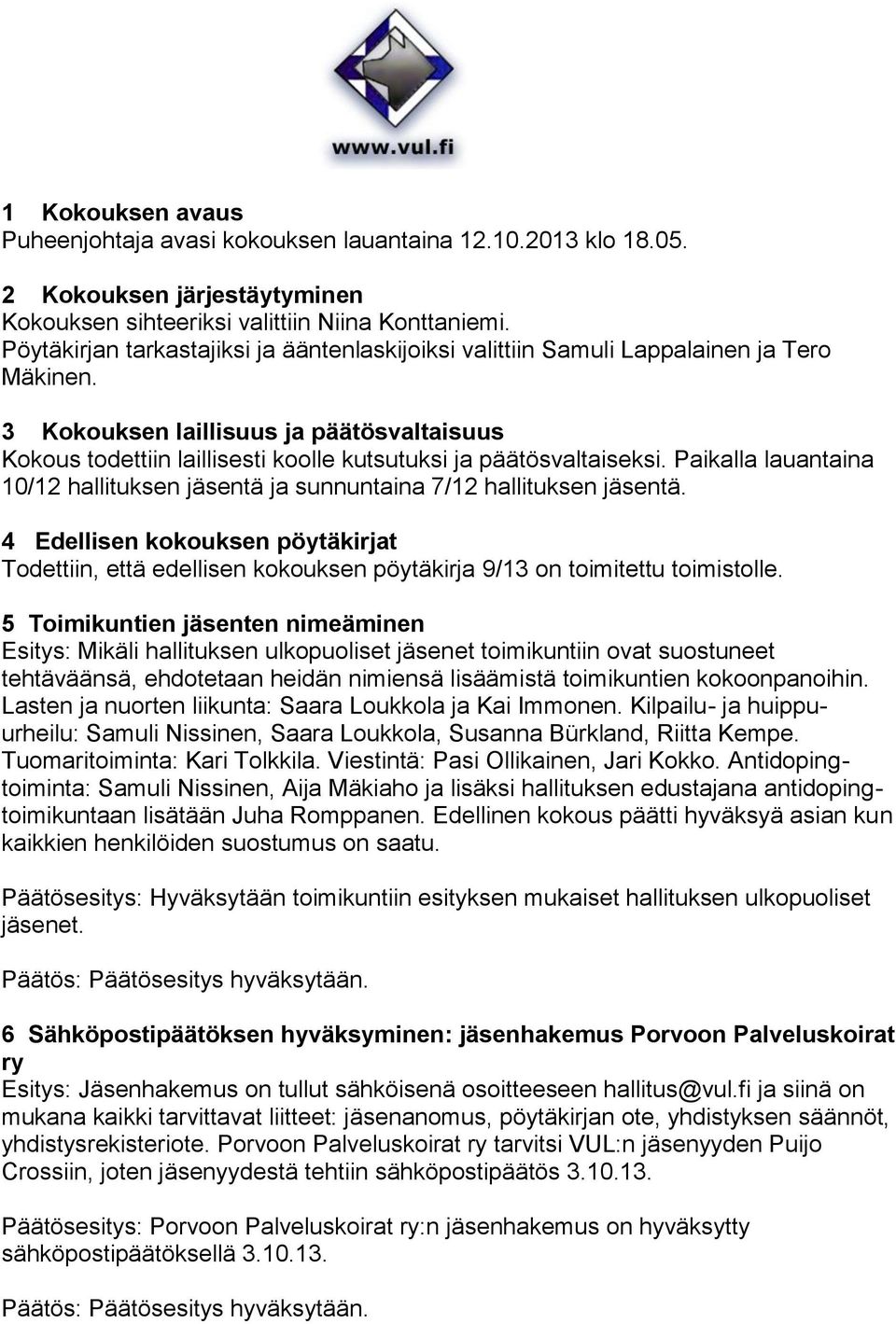 3 Kokouksen laillisuus ja päätösvaltaisuus Kokous todettiin laillisesti koolle kutsutuksi ja päätösvaltaiseksi. Paikalla lauantaina 10/12 hallituksen jäsentä ja sunnuntaina 7/12 hallituksen jäsentä.