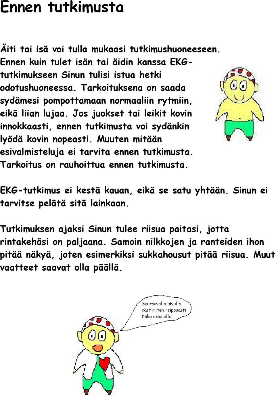 Muuten mitään esivalmisteluja ei tarvita ennen tutkimusta. Tarkoitus on rauhoittua ennen tutkimusta. EKG-tutkimus ei kestä kauan, eikä se satu yhtään.